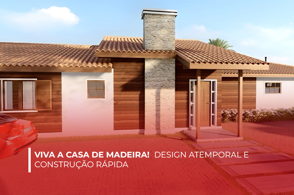 Construção Rápida e Design Atemporal: Viva a Casa de Madeira!